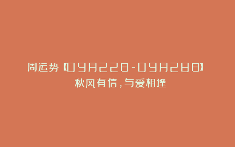 周运势【09月22日-09月28日】| 秋风有信，与爱相逢