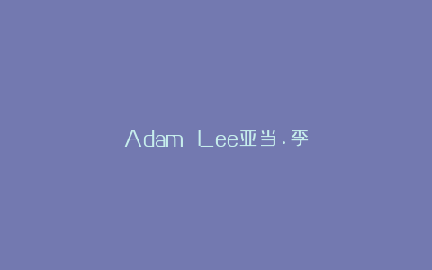 Adam Lee亚当.李