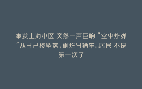 事发上海小区：突然一声巨响！“空中炸弹”从32楼坠落，砸烂9辆车…居民：不是第一次了