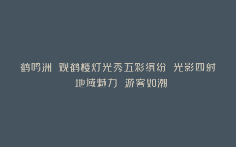 鹤鸣洲 观鹤楼灯光秀五彩缤纷 光影四射 地域魅力 游客如潮