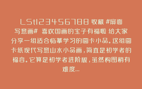 LSt123456788：收藏：#扇面写意画# 喜欢国画的宝子有福啦！给大家分享一组适合临摹学习的圆卡小品。这组圆卡纸现代写意山水小品画，简直是初学者的福音。它算是初学者进阶版，虽然构图稍有难度…