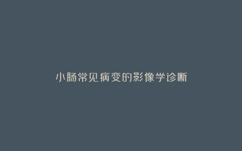 小肠常见病变的影像学诊断