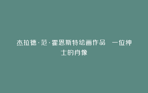 杰拉德·范·霍恩斯特绘画作品《 一位绅士的肖像》