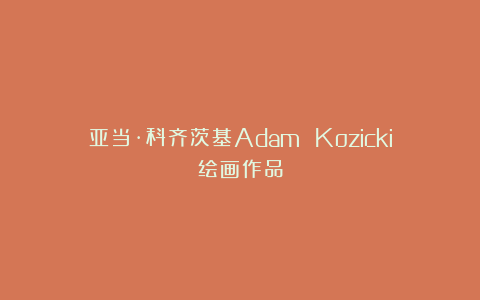 亚当·科齐茨基Adam Kozicki绘画作品