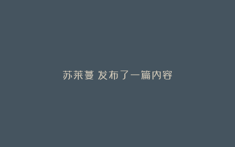 苏莱蔓：发布了一篇内容