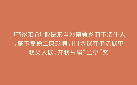 【书家推介】他是来自河南新乡的书法牛人，篆书受徐三庚影响，10余次在书法展中获奖入展，并获5届“兰亭”奖
