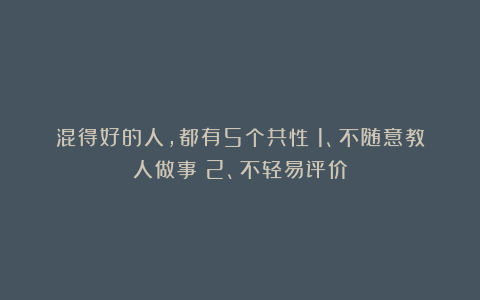 混得好的人，都有5个共性：1、不随意教人做事；2、不轻易评价