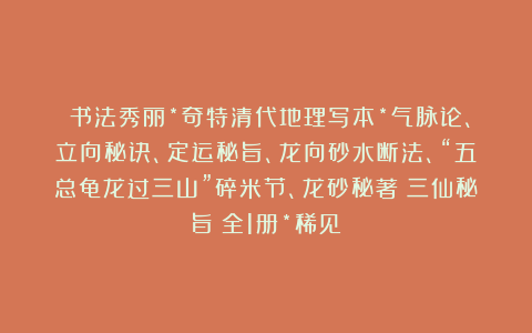​书法秀丽*奇特清代地理写本*气脉论、立向秘诀、定运秘旨、龙向砂水断法、“五总龟龙过三山”碎米节、龙砂秘著《三仙秘旨》全1册*稀见！