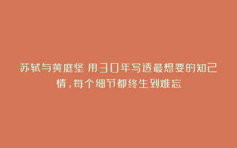 苏轼与黄庭坚：用30年写透最想要的知己情，每个细节都终生到难忘
