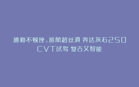 通勤不顿挫，巡航超丝滑！奔达灰石250CVT试驾：复古又智能