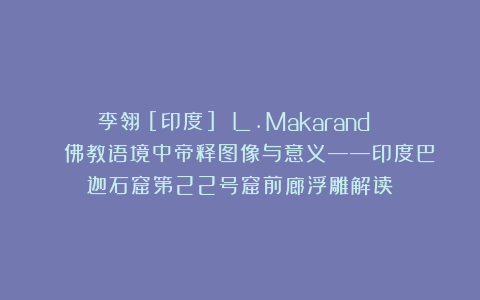 李翎ˉ[印度] L.Makarand | 佛教语境中帝释图像与意义——印度巴迦石窟第22号窟前廊浮雕解读