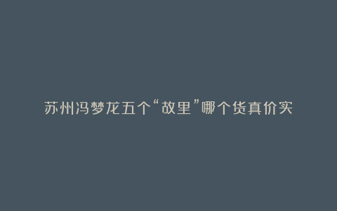 苏州冯梦龙五个“故里”哪个货真价实？