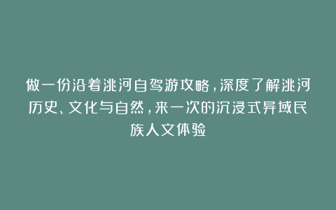 做一份沿着洮河自驾游攻略，深度了解洮河历史、文化与自然，来一次的沉浸式异域民族人文体验！