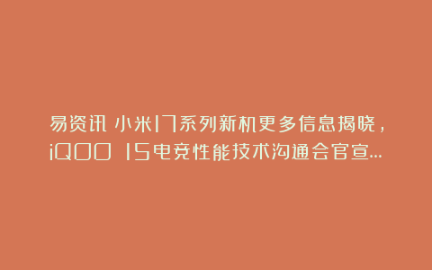 易资讯|小米17系列新机更多信息揭晓，iQOO 15电竞性能技术沟通会官宣…