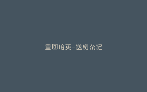重回培英–送树杂记
