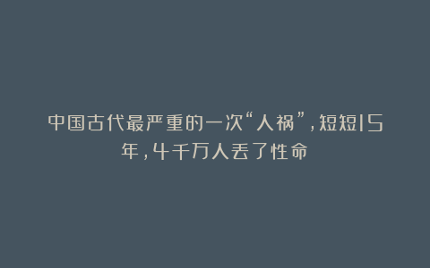 中国古代最严重的一次“人祸”，短短15年，4千万人丢了性命！