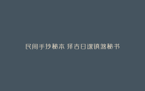 民间手抄秘本《择吉日课镇煞秘书》