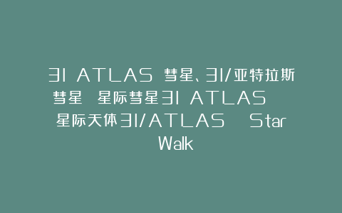 3I ATLAS 彗星、3I/亚特拉斯彗星 |星际彗星3I ATLAS | 星际天体3I/ATLAS | Star Walk