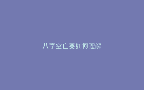 八字空亡要如何理解