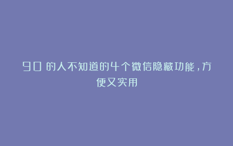 90%的人不知道的4个微信隐藏功能，方便又实用