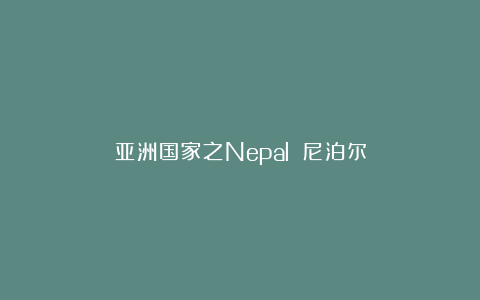 亚洲国家之Nepal 尼泊尔