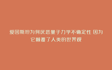 爱因斯坦为何厌恶量子力学不确定性？因为它颠覆了人类的世界观！