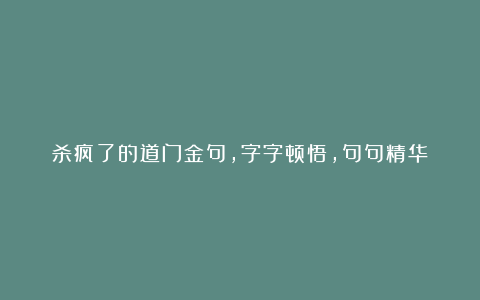 杀疯了的道门金句，字字顿悟，句句精华！