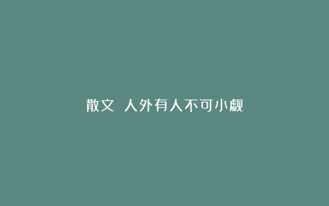 散文||人外有人不可小觑