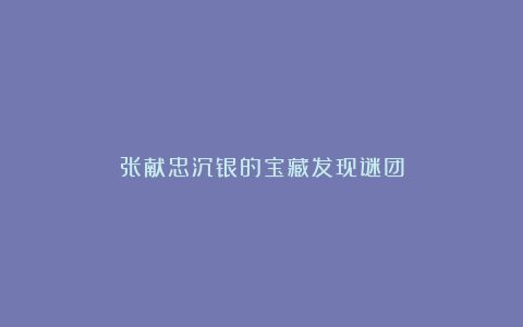 张献忠沉银的宝藏发现谜团
