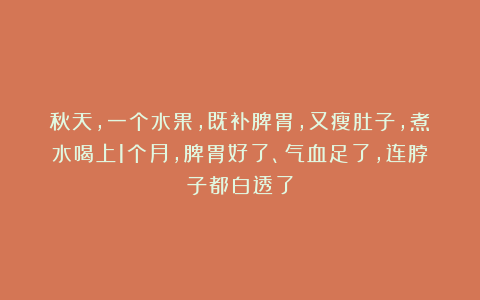 秋天,一个水果,既补脾胃,又瘦肚子,煮水喝上1个月,脾胃好了、气血足了,连脖子都白透了