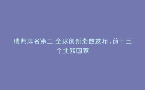 瑞典排名第二！全球创新指数发布，前十三个北欧国家