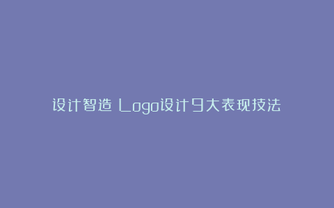 设计智造：Logo设计9大表现技法！