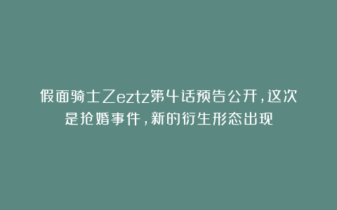 假面骑士Zeztz第4话预告公开，这次是抢婚事件，新的衍生形态出现