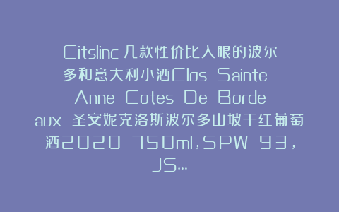 Citslinc：几款性价比入眼的波尔多和意大利小酒Clos Sainte Anne Cotes De Bordeaux 圣安妮克洛斯波尔多山坡干红葡萄酒2020 750ml，SPW 93，JS…