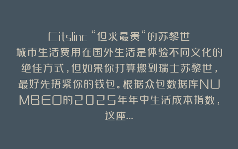 Citslinc：“但求最贵“的苏黎世城市生活费用在国外生活是体验不同文化的绝佳方式，但如果你打算搬到瑞士苏黎世，最好先捂紧你的钱包。根据众包数据库NUMBEO的2025年年中生活成本指数，这座…