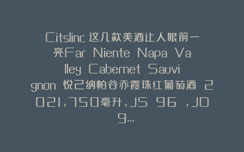 Citslinc：这几款美酒让人眼前一亮Far Niente Napa Valley Cabernet Sauvignon 悦己纳帕谷赤霞珠红葡萄酒 2021，750毫升，JS 96 ，JD 9…