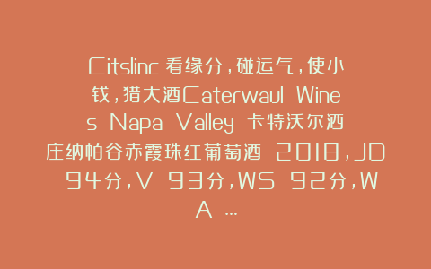 Citslinc：看缘分，碰运气，使小钱，猎大酒Caterwaul Wines Napa Valley 卡特沃尔酒庄纳帕谷赤霞珠红葡萄酒 2018，JD 94分，V 93分，WS 92分，WA …