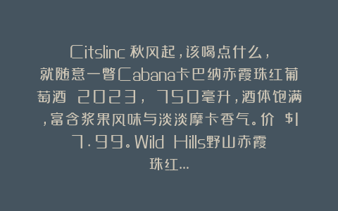 Citslinc：秋风起，该喝点什么，就随意一瞥Cabana卡巴纳赤霞珠红葡萄酒 2023， 750毫升，酒体饱满，富含浆果风味与淡淡摩卡香气。价 $17.99。Wild Hills野山赤霞珠红…