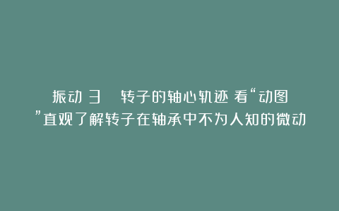 振动（3）| 转子的轴心轨迹：看“动图”直观了解转子在轴承中不为人知的微动