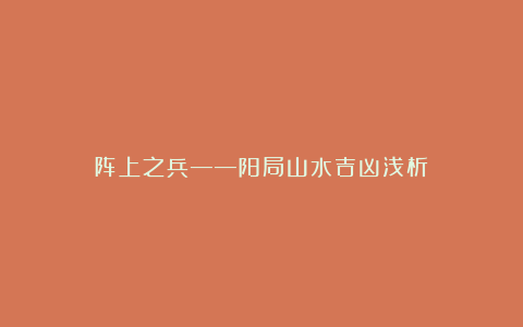 阵上之兵——阳局山水吉凶浅析