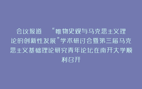 会议报道 | “唯物史观与马克思主义理论的创新性发展”学术研讨会暨第三届马克思主义基础理论研究青年论坛在南开大学顺利召开