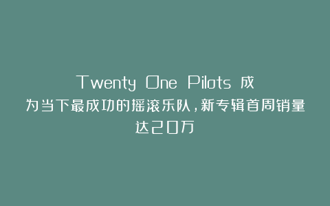 Twenty One Pilots 成为当下最成功的摇滚乐队，新专辑首周销量达20万