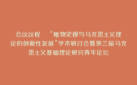 会议议程 | “唯物史观与马克思主义理论的创新性发展”学术研讨会暨第三届马克思主义基础理论研究青年论坛