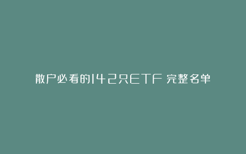 散户必看的142只ETF（完整名单）