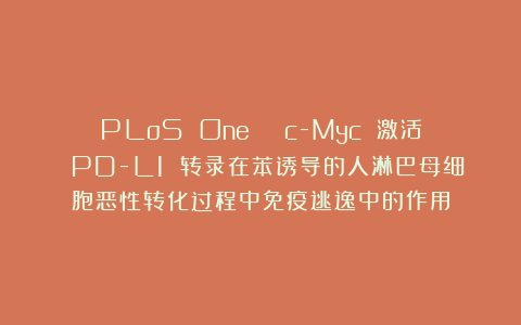 PLoS One | c-Myc 激活 PD-L1 转录在苯诱导的人淋巴母细胞恶性转化过程中免疫逃逸中的作用