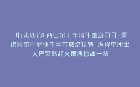 【行走四方】西巴尔干半岛4国游D3-探访阿尔巴尼亚千年古城培拉特，返程中所坐大巴突然起火遭遇惊魂一刻