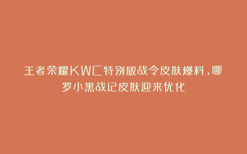 王者荣耀KWC特别版战令皮肤爆料,哪吒罗小黑战记皮肤迎来优化