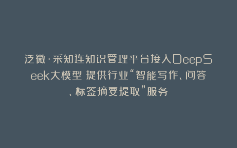泛微·采知连知识管理平台接入DeepSeek大模型：提供行业“智能写作、问答、标签摘要提取”服务