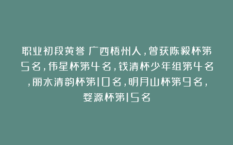 职业初段黄誉：广西梧州人，曾获陈毅杯第5名，伟星杯第4名，钱清杯少年组第4名，丽水清韵杯第10名，明月山杯第9名，婺源杯第15名