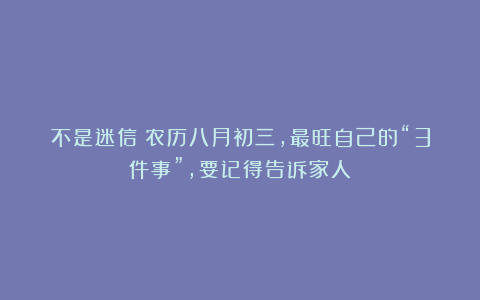 不是迷信！农历八月初三，最旺自己的“3件事”，要记得告诉家人